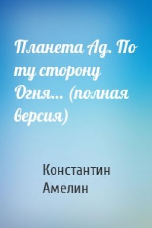 Обложка книги «Планета Ад. По ту сторону Огня… (полная версия)» — Константин Амелин