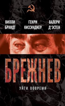 Обложка книги «Брежнев. Уйти вовремя» — Генри Киссинджер, Валери Жискар д`Эстен, Вилли Брандт