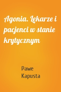 Agonia. Lekarze i pacjenci w stanie krytycznym