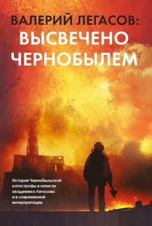 Обложка книги «Валерий Легасов: Высвечено Чернобылем» — Сергей Михайлович Соловьев, Николай Кудряков, Дмитрий Субботин, Валерий Алексеевич Легасов