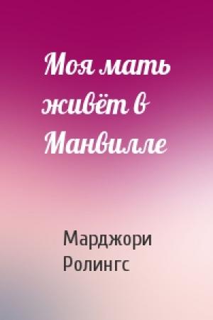 Обложка книги «Моя мать живёт в Манвилле» — Марджори Ролингс