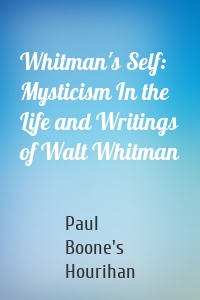 Whitman's Self: Mysticism In the Life and Writings of Walt Whitman
