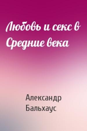Обложка книги «Любовь и секс в Средние века» — Александр Бальхаус