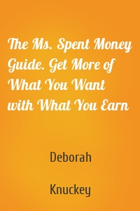 The Ms. Spent Money Guide. Get More of What You Want with What You Earn