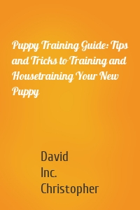 Puppy Training Guide: Tips and Tricks to Training and Housetraining Your New Puppy