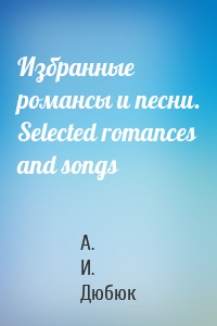 Избранные романсы и песни. Selected romances and songs