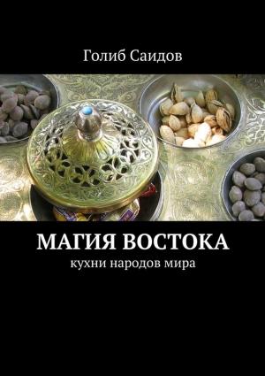 Обложка книги «Магия Востока. Кухни народов мира» — Голиб Саидов