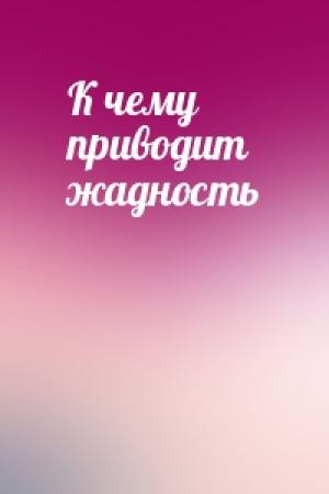 Обложка книги «К чему приводит жадность»