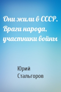 Они жили в СССР. Враги народа, участники войны