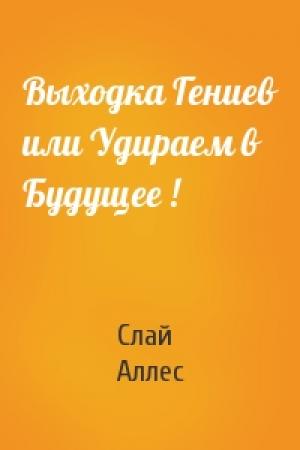 Обложка книги «Выходка Гениев или Удираем в Будущее !» — Слай Аллес