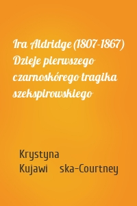 Ira Aldridge(1807-1867) Dzieje pierwszego czarnoskórego tragika szekspirowskiego