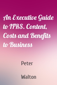 An Executive Guide to IFRS. Content, Costs and Benefits to Business