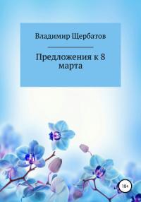 Владимир Щербатов - Предложения к 8 марта