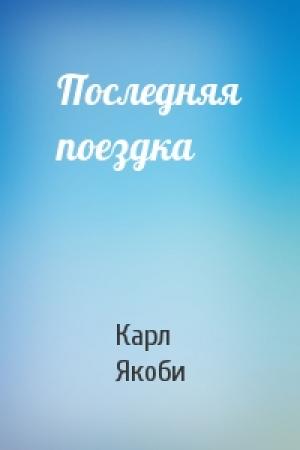 Обложка книги «Последняя поездка» — Карл Якоби
