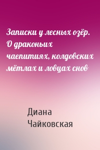 Записки у лесных озёр. О драконьих чаепитиях, колдовских мётлах и ловцах снов