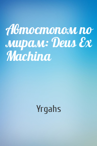 Yrgahs - Автостопом по мирам: Deus Ex Machina