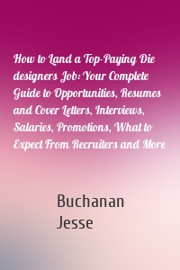 How to Land a Top-Paying Die designers Job: Your Complete Guide to Opportunities, Resumes and Cover Letters, Interviews, Salaries, Promotions, What to Expect From Recruiters and More