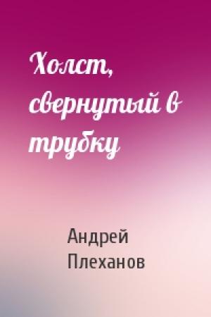 Обложка книги «Холст, свернутый в трубку» — Андрей Плеханов