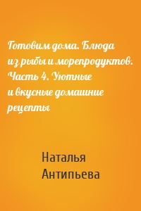 Готовим дома. Блюда из рыбы и морепродуктов. Часть 4. Уютные и вкусные домашние рецепты