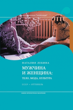 Обложка книги «Мужчина и женщина: Тело, мода, культура. СССР - оттепель» — Наталия Лебина