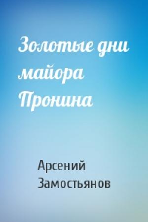 Обложка книги «Золотые дни майора Пронина» — Арсений Замостьянов