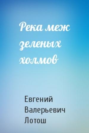 Обложка книги «Река меж зеленых холмов» — Евгений Лотош
