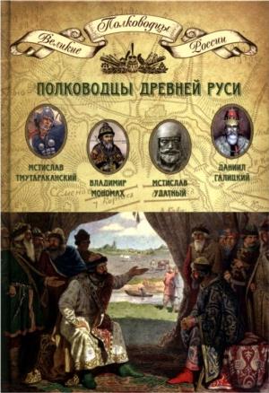 Обложка книги «Полководцы Древней Руси. Мстислав Тмутараканский, Владимир Мономах, Мстислав Удатный, Даниил Галицкий» — Николай Александрович Копылов