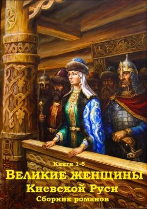 Обложка книги «Великие женщины Киевской Руси. Книги 1-5» — Александр Антонов, Михаил Казовский, Светлана Кайдаш–Лакшина