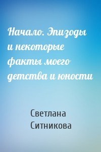 Начало. Эпизоды и некоторые факты моего детства и юности
