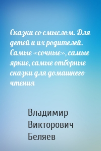 Сказки со смыслом. Для детей и их родителей. Самые «сочные», самые яркие, самые отборные сказки для домашнего чтения