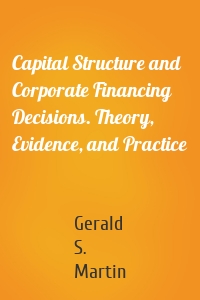 Capital Structure and Corporate Financing Decisions. Theory, Evidence, and Practice