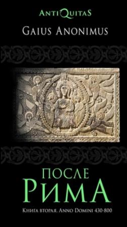 Обложка книги «После Рима. 430–800 по Рождеству. От «солдатских императоров» до Карла Великого» — Гай Аноним