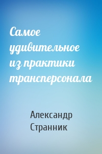 Самое удивительное из практики трансперсонала