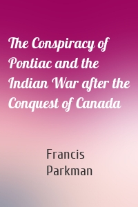 The Conspiracy of Pontiac and the Indian War after the Conquest of Canada