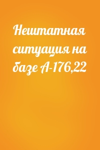 Нештатная ситуация на базе А-176,22