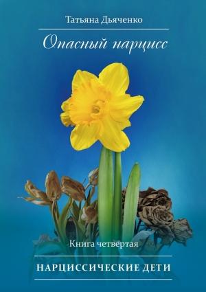 Обложка книги «Опасный нарцисс. Книга четвертая. Нарциссические дети» — Татьяна Дьяченко