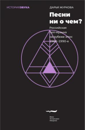 Обложка книги «Песни ни о чем? Российская поп-музыка на рубеже эпох. 1980–1990-е» — Дарья Журкова