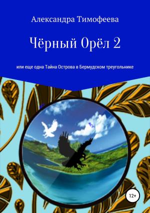 Обложка книги «Чёрный Орёл 2, или Еще одна Тайна Острова в Бермудском треугольнике» — Александра Тимофеева