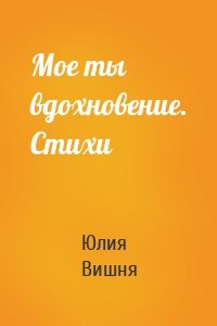 Мое ты вдохновение. Стихи