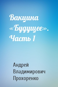 Вакцина «Будущее». Часть 1