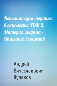 Дополняющая терапия в онкологии. ТОМ 2. Материя медика – Описание лекарств