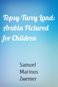 Topsy-Turvy Land: Arabia Pictured for Children