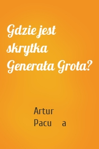 Gdzie jest skrytka Generała Grota?