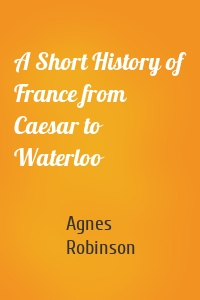 A Short History of France from Caesar to Waterloo