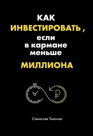 Обложка книги «Как инвестировать, если в кармане меньше миллиона» — Станислав Тихонов