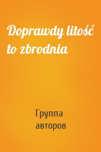 Doprawdy litość to zbrodnia