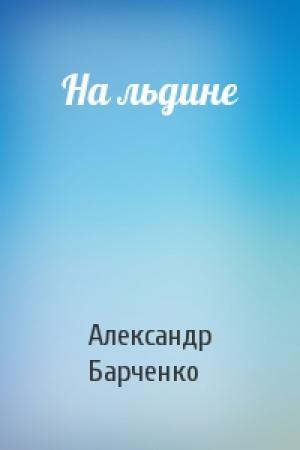 Обложка книги «На льдине» — Александр Барченко