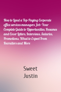 How to Land a Top-Paying Corporate office services managers Job: Your Complete Guide to Opportunities, Resumes and Cover Letters, Interviews, Salaries, Promotions, What to Expect From Recruiters and More