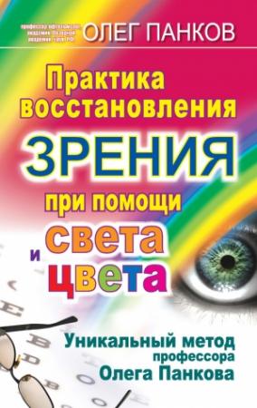 Обложка книги «Практика восстановления зрения при помощи света и цвета. Уникальный метод профессора Олега Панкова» — Олег Панков