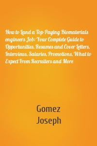 How to Land a Top-Paying Biomaterials engineers Job: Your Complete Guide to Opportunities, Resumes and Cover Letters, Interviews, Salaries, Promotions, What to Expect From Recruiters and More